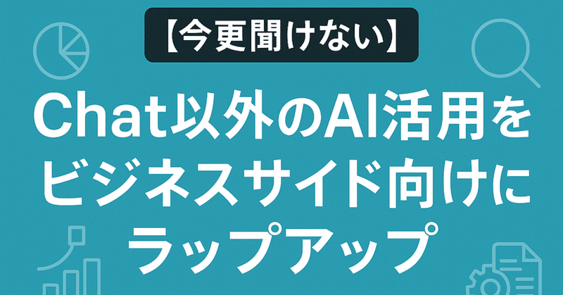 【今更聞けない】Chat以外のAI活用をビジネスサイド向けにラップアップ